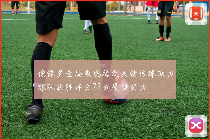 德保罗全场表现稳定关键传球助力球队获胜评分77分展现实力